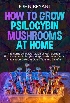 Cover How to Grow Psilocybin Mushrooms at Home: The Home Cultivation Guide of Psychedelic & Hallucinogenic Psilocybin Magic Mushrooms, Doses Preparation, Safe Use, Side Effects and Benefits (eBook, ePUB)