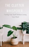 The Clutter Whisperer: Taming Your Stuff Without Losing Your Mind (eBook, ePUB) The Clutter Whisperer: Taming Your Stuff Without Losing Your Mind (eBook, ePUB)
