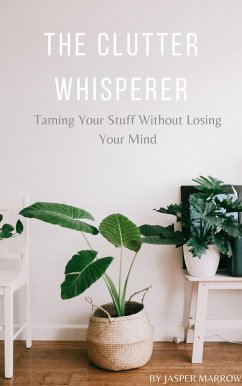 The Clutter Whisperer: Taming Your Stuff Without Losing Your Mind (eBook, ePUB) - Marrow, Jasper