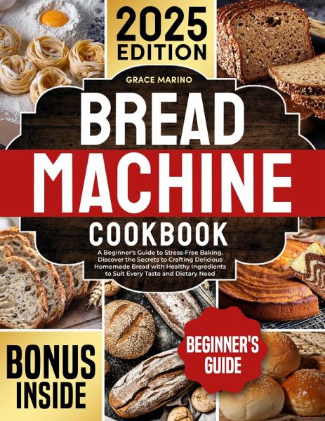 Bread Machine Cookbook: A Beginner's Guide to Stress-Free Baking. Discover the Secrets to Crafting Delicious Homemade Bread with Healthy Ingredients to Suit Every Taste and Dietary Need. (eBook, ePUB) Bread Machine Cookbook: A Beginner's Guide to Stress-Free Baking. Discover the Secrets to Crafting Delicious Homemade Bread with Healthy Ingredients to Suit Every Taste and Dietary Need. (eBook, ePUB)