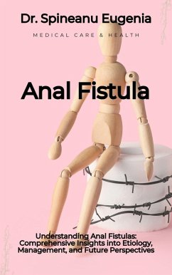 Understanding Anal Fistulas: Comprehensive Insights into Etiology, Management, and Future Perspectives (eBook, ePUB) - Eugenia, Spineanu