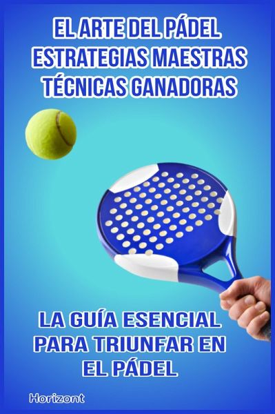 El arte del pádel: Estrategias maestras y técnicas ganadoras La guía esencial para triunfar en el pádel. (eBook, ePUB) El arte del pádel: Estrategias maestras y técnicas ganadoras La guía esencial para triunfar en el pádel. (eBook, ePUB)