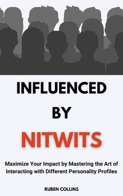 Influenced By Nitwits: Maximize Your Impact By Mastering the Art of Interacting with Different Personality Profiles (eBook, ePUB) - Collins, Ruben