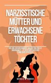 Narzisstische Mütter und erwachsene Töchter: Heilung von Missbrauch, Gaslighting und Co-Abhängigkeit + Flucht aus toxischen Familienbeziehungen (eBook, ePUB)