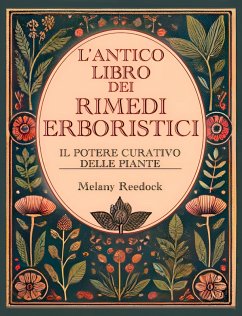 L'Antico Libro dei Rimedi Erboristici: Il Potere Curativo delle Piante, Centinaia di Erbe, Oltre 600 Rimedi, piu' di 450 Ricette per Tisane Elisir Balsami Tinture e tanto altro (eBook, ePUB) Cover L'Antico Libro dei Rimedi Erboristici: Il Potere Curativo delle Piante, Centinaia di Erbe, Oltre 600 Rimedi, piu' di 450 Ricette per Tisane Elisir Balsami Tinture e tanto altro (eBook, ePUB)