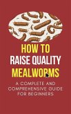 How To Raise Quality Mealworms: A Comprehensive Guide For Beginners (eBook, ePUB) How To Raise Quality Mealworms: A Comprehensive Guide For Beginners (eBook, ePUB)