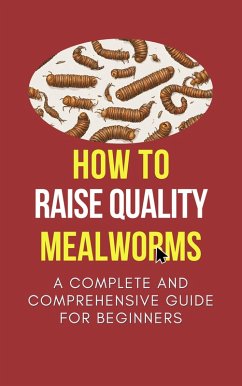 How To Raise Quality Mealworms: A Comprehensive Guide For Beginners (eBook, ePUB) - Zeddy, Zeddy