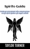 Spirito Guida: Guida per principianti alla comunicazione con gli spiriti guida e gli angeli custodi (eBook, ePUB)