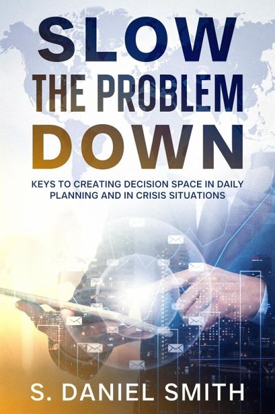 Slow the Problem Down: Keys to Creating Decision Space in Daily Planning and in Crisis Situations (eBook, ePUB) Slow the Problem Down: Keys to Creating Decision Space in Daily Planning and in Crisis Situations (eBook, ePUB)