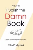How to Publish the Damn Book (How to Finish the Damn Book) (eBook, ePUB) How to Publish the Damn Book (How to Finish the Damn Book) (eBook, ePUB)