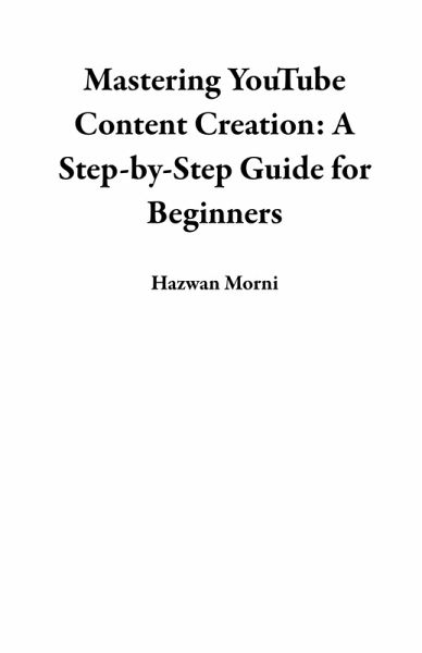 Mastering YouTube Content Creation: A Step-by-Step Guide for Beginners (eBook, ePUB) Mastering YouTube Content Creation: A Step-by-Step Guide for Beginners (eBook, ePUB)