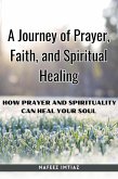 A Journey of Prayer, Faith, and Spiritual Healing : How Prayer and Spirituality Can Heal Your Soul (eBook, ePUB)