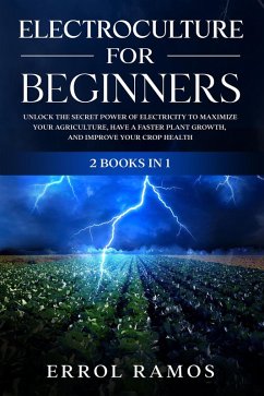 ELECTROCULTURE FOR BEGINNERS: Unlock the Secret Power of Electricity to Maximize your Agriculture, have a Faster Plant Growth, and Improve Your Crop Health (eBook, ePUB) - Ramos, Errol