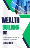 Wealth Building 101: A Beginner's Guide to Financial Freedom (eBook, ePUB) Wealth Building 101: A Beginner's Guide to Financial Freedom (eBook, ePUB)