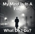 My Mind Is In A Fog What Do I Do? (eBook, ePUB)