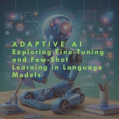 Adaptive AI: Exploring Fine-Tuning and Few-Shot Learning in Language Models (eBook, ePUB) - Vemula, Anand Adaptive AI: Exploring Fine-Tuning and Few-Shot Learning in Language Models (eBook, ePUB) - Vemula, Anand
