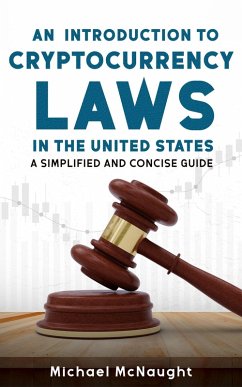 An Introduction To Cryptocurrency Laws In The United States: A Simplified And Concise Guide (eBook, ePUB) - McNaught, Michael