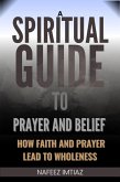 A Spiritual Guide to Prayer and Belief : How Faith and Prayer Lead to Wholeness (eBook, ePUB) A Spiritual Guide to Prayer and Belief : How Faith and Prayer Lead to Wholeness (eBook, ePUB)