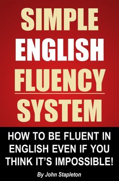 Simple English Fluency System - How To Be Fluent In English Even If You Think It's Impossible! (eBook, ePUB) - Stapleton, John