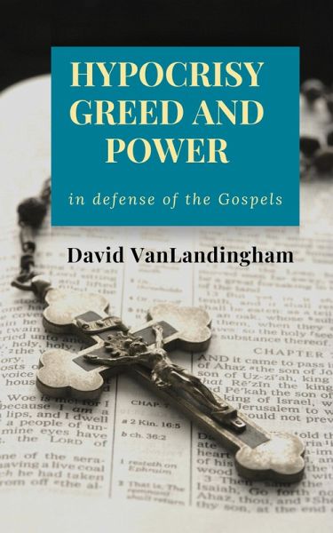 Hypocrisy, Greed and Power: In Defense of the Gospels (eBook, ePUB) Hypocrisy, Greed and Power: In Defense of the Gospels (eBook, ePUB)