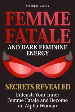Cover Femme Fatale and Dark Feminine Energy - Secrets Revealed: Unleash Your Inner Femme Fatale and Become an Alpha Woman   Manifesting & Positive Affirmations Included (eBook, ePUB)