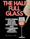 The Half Full Glass : Overcoming Despair, Building Motivation, and Conquering Limiting Thoughts (eBook, ePUB)
