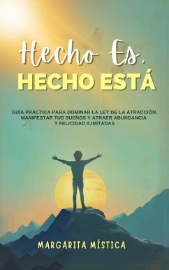 Hecho Es, Hecho Está - Guía Práctica Para Dominar La Ley De La Atracción, Manifestar Tus Sueños Y Atraer Abundancia Y Felicidad Ilimitadas (Margarita Mística) (eBook, ePUB) - Mística, Margarita