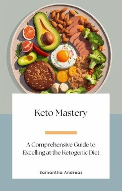 Keto Mastery: A Comprehensive Guide to Excelling at the Ketogenic Diet (eBook, ePUB) - Andreas, Samantha