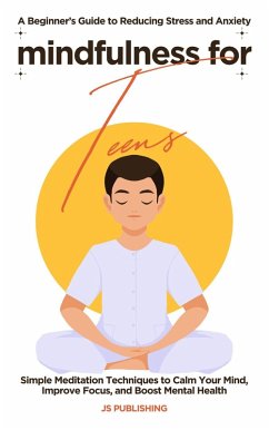 Mindfulness for Teens: A Beginner's Guide to Reducing Stress and Anxiety (eBook, ePUB) - Publishing, Js