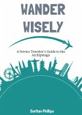 Wander Wisely: A Novice Traveler's Guide to the Archipelago (eBook, ePUB) Wander Wisely: A Novice Traveler's Guide to the Archipelago (eBook, ePUB)