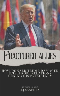 Fractured Allies: How Donald Trump Damaged U.S.-Europe Relations During His Presidency (eBook, ePUB) - Publishing, Js