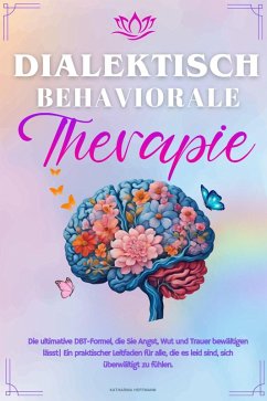 Dialektisch-Behaviorale Therapie : Die ultimative DBT-Formel, die Sie Angst, Wut und Trauer bewältigen lässt  Ein praktischer Leitfaden für alle, die es leid sind, sich überwältigt zu fühlen. (eBook, ePUB) - Hoffmann, Katharina