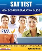 SAT High Score Preparation Guide - Learn A Step By Step System For Getting The SAT Score You Need! (eBook, ePUB) SAT High Score Preparation Guide - Learn A Step By Step System For Getting The SAT Score You Need! (eBook, ePUB)