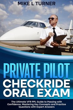 Private Pilot Checkride Oral Exam The Ultimate VFR PPL Guide to Passing with Confidence, Mastering Key Concepts and Practice Questions with Expert Answers (eBook, ePUB) - Turner, Mike L