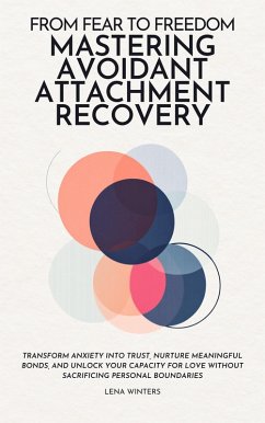 From Fear to Freedom: Mastering Avoidant Attachment Recovery: Transform Anxiety into Trust, Nurture Meaningful Bonds, and Unlock Your Capacity for Love without Sacrificing Personal Boundaries (eBook, ePUB) - Winters, Lena