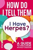 How Do I Tell Them I Have Herpes: A Guide to Disclosure Without Disaster (eBook, ePUB) How Do I Tell Them I Have Herpes: A Guide to Disclosure Without Disaster (eBook, ePUB)