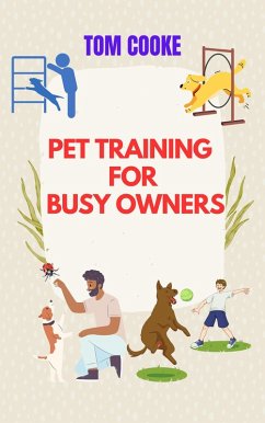 Pet Training for Busy Owners, A Practical Guide for Pet Owners, Pet Training Book (eBook, ePUB) - Cooke, Tom
