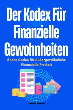 Der Kodex für Finanzielle Gewohnheiten : Sechs Codes für außergewöhnliche Finanzielle Freiheit (eBook, ePUB) - White, Daniel