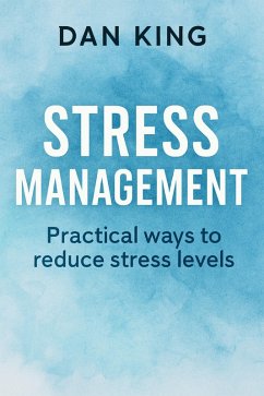 Stress Management: Practical Ways to Reduce Stress Levels (eBook, ePUB) - King, Dan