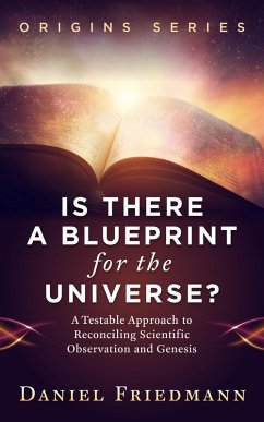Is There a Blueprint for the Universe? A Testable Approach to Reconciling Scientific Observation and Genesis (Origins, #1) (eBook, ePUB) - Friedmann, Daniel