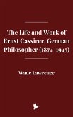 The Life and Work of Ernst Cassirer, German Philosopher (1874-1945) (eBook, ePUB) The Life and Work of Ernst Cassirer, German Philosopher (1874-1945) (eBook, ePUB)