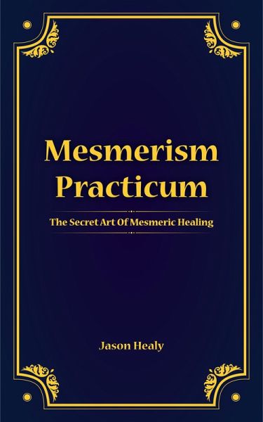 Mesmerism Practicum, The Secret Art Of Mesmeric Healing (eBook, ePUB) Mesmerism Practicum, The Secret Art Of Mesmeric Healing (eBook, ePUB)
