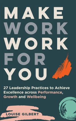Make Work Work for You: 27 Leadership Pracices to Achieve Excellence Across Performance, Growth and Wellbeing (eBook, ePUB) - Gilbert, Louise