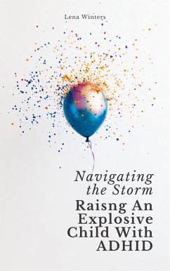 Cover Navigating the Storm: Raising An Explosive Child With ADHD: Transform Chaos into Calm, Empower Your Child's Strengths, and Build Lasting Family Connections without Ignoring Your Own Needs (eBook, ePUB)