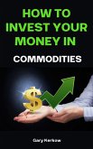 How to Invest Your Money in Commodities (eBook, ePUB) How to Invest Your Money in Commodities (eBook, ePUB)