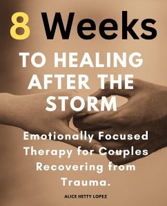 8 Weeks to Healing After the Storm: Emotionally Focused Therapy for Couples Recovering from Trauma. (eBook, ePUB) - Lopez, Alice Hetty