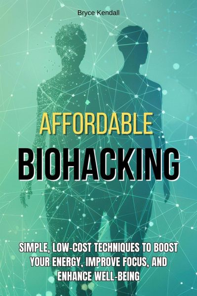 Affordable Biohacking: Simple, Low-Cost Techniques to Boost Your Energy, Improve Focus, and Enhance Well-being (eBook, ePUB) Affordable Biohacking: Simple, Low-Cost Techniques to Boost Your Energy, Improve Focus, and Enhance Well-being (eBook, ePUB)