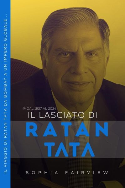 Il Lasciato di Ratan Tata: dal 1937 al 2024 - Il Viaggio di Ratan Tata da Bombay a un Impero Globale... (eBook, ePUB)