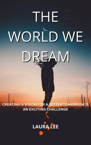 The World We Dream: Creating a Vision for a Better Tomorrow is an exciting challenge (eBook, ePUB) The World We Dream: Creating a Vision for a Better Tomorrow is an exciting challenge (eBook, ePUB)