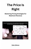 The Price Is Right: Mastering Pricing Methods and Strategies (eBook, ePUB) The Price Is Right: Mastering Pricing Methods and Strategies (eBook, ePUB)